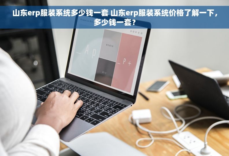 山东erp服装系统多少钱一套 山东erp服装系统价格了解一下，多少钱一套？