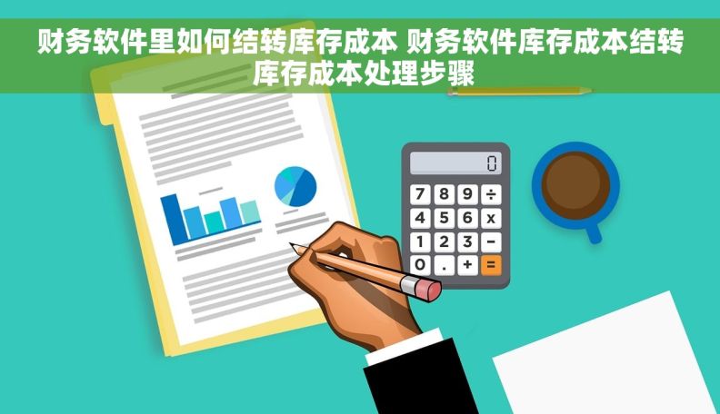 财务软件里如何结转库存成本 财务软件库存成本结转 库存成本处理步骤