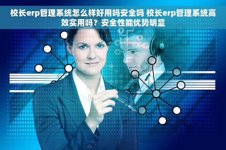 校长erp管理系统怎么样好用吗安全吗 校长erp管理系统高效实用吗？安全性能优势明显