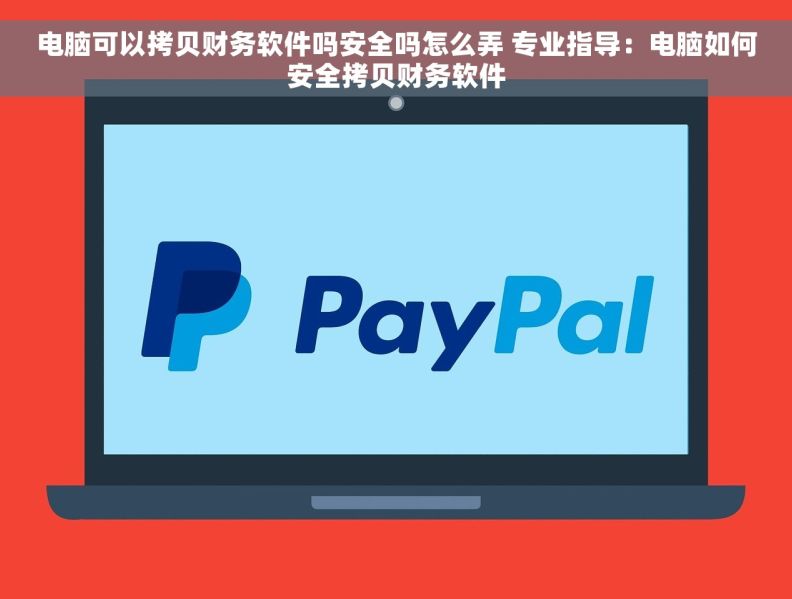 电脑可以拷贝财务软件吗安全吗怎么弄 专业指导：电脑如何安全拷贝财务软件