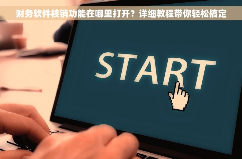 财务软件核销功能在哪里打开？详细教程带你轻松搞定