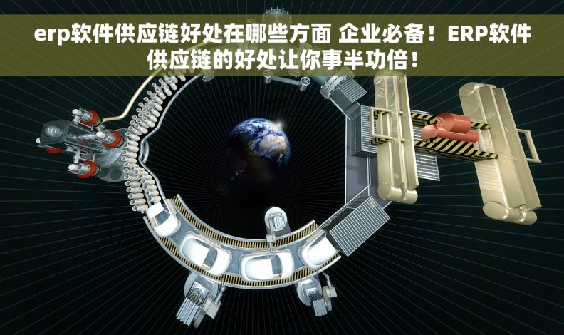 erp软件供应链好处在哪些方面 企业必备！ERP软件供应链的好处让你事半功倍！