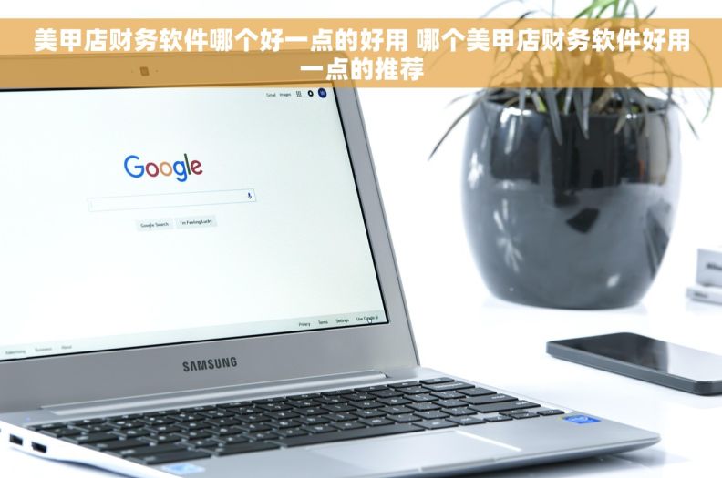 美甲店财务软件哪个好一点的好用 哪个美甲店财务软件好用一点的推荐
