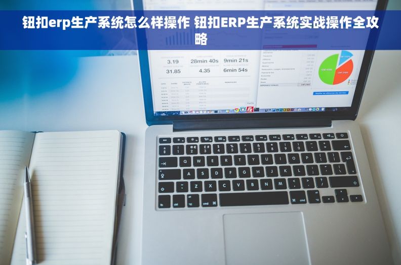 钮扣erp生产系统怎么样操作 钮扣ERP生产系统实战操作全攻略