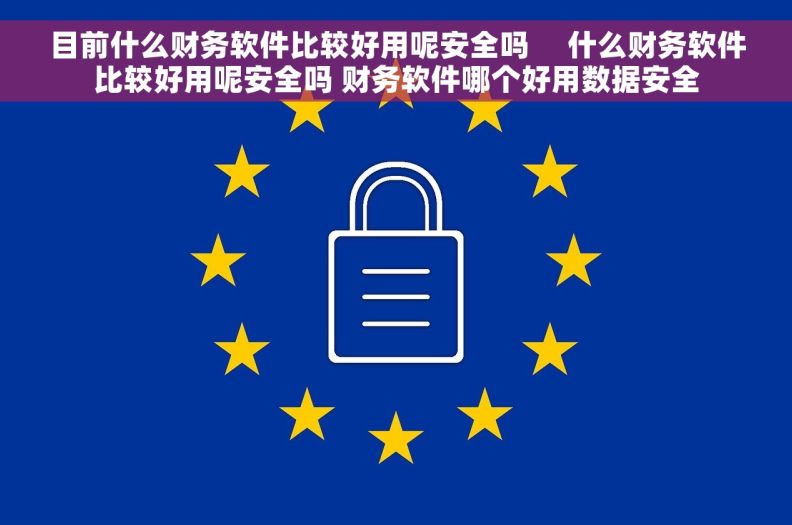 目前什么财务软件比较好用呢安全吗     什么财务软件比较好用呢安全吗 财务软件哪个好用数据安全