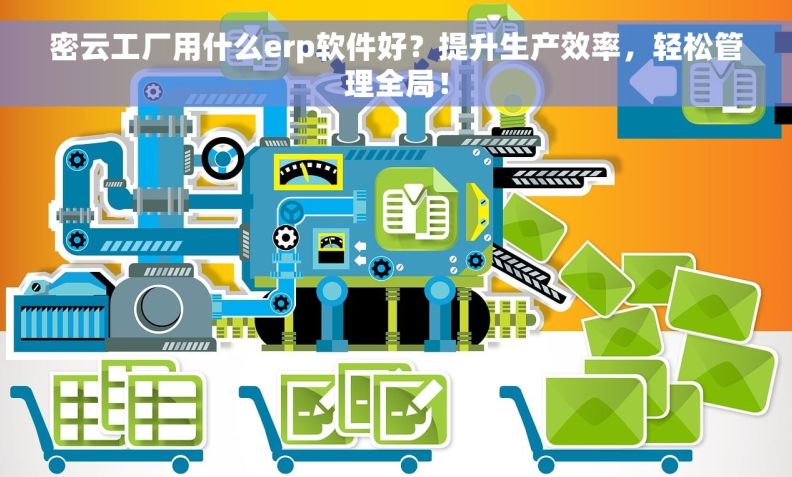 密云工厂用什么erp软件好？提升生产效率，轻松管理全局！