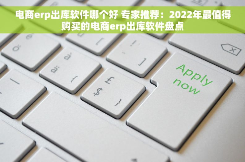 电商erp出库软件哪个好 专家推荐：2022年最值得购买的电商erp出库软件盘点