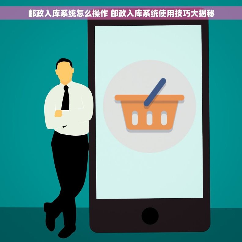 邮政入库系统怎么操作 邮政入库系统使用技巧大揭秘