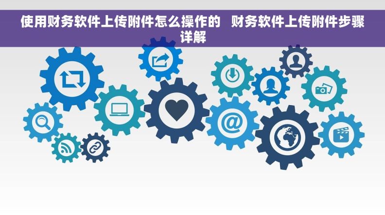 使用财务软件上传附件怎么操作的   财务软件上传附件步骤详解