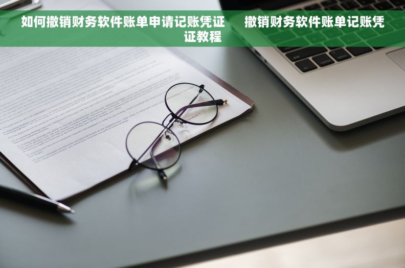 如何撤销财务软件账单申请记账凭证      撤销财务软件账单记账凭证教程