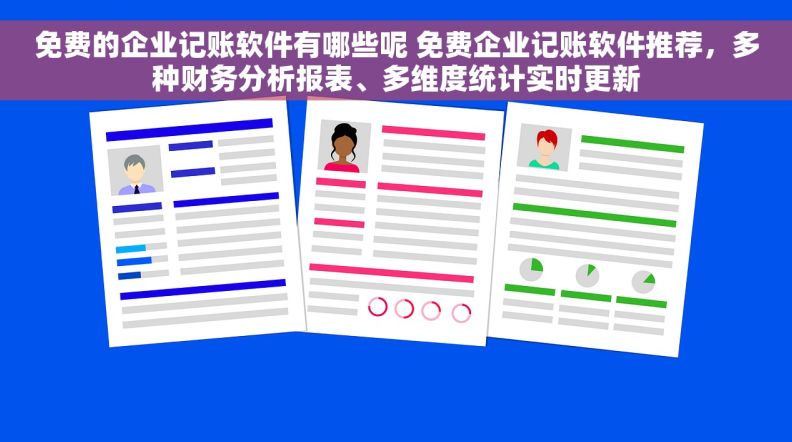 免费的企业记账软件有哪些呢 免费企业记账软件推荐，多种财务分析报表、多维度统计实时更新