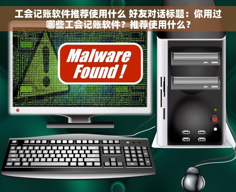 工会记账软件推荐使用什么 好友对话标题：你用过哪些工会记账软件？推荐使用什么？