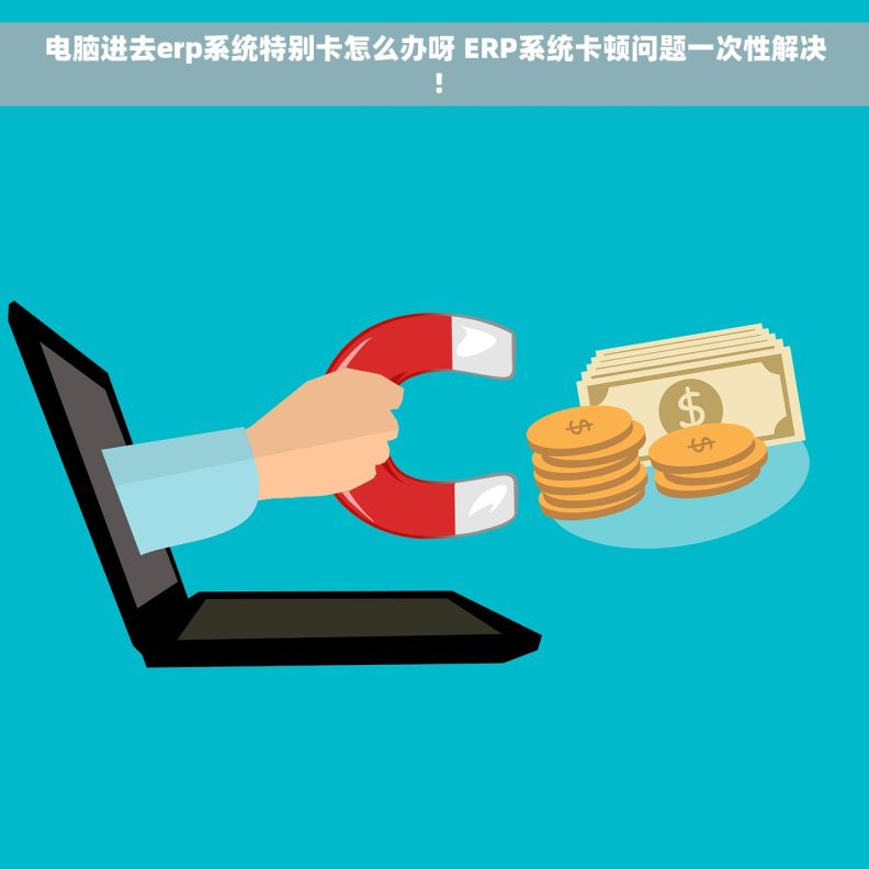 电脑进去erp系统特别卡怎么办呀 ERP系统卡顿问题一次性解决！