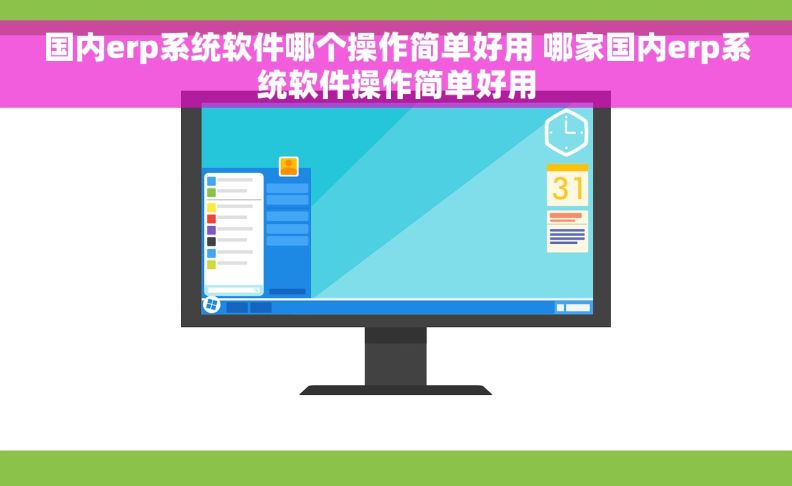 国内erp系统软件哪个操作简单好用 哪家国内erp系统软件操作简单好用