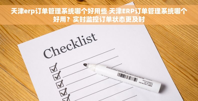 天津erp订单管理系统哪个好用些 天津ERP订单管理系统哪个好用？实时监控订单状态更及时