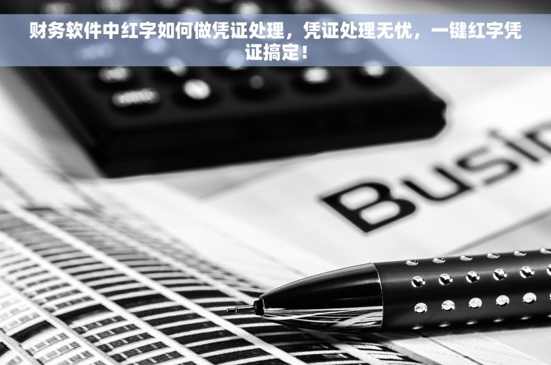 财务软件中红字如何做凭证处理，凭证处理无忧，一键红字凭证搞定！