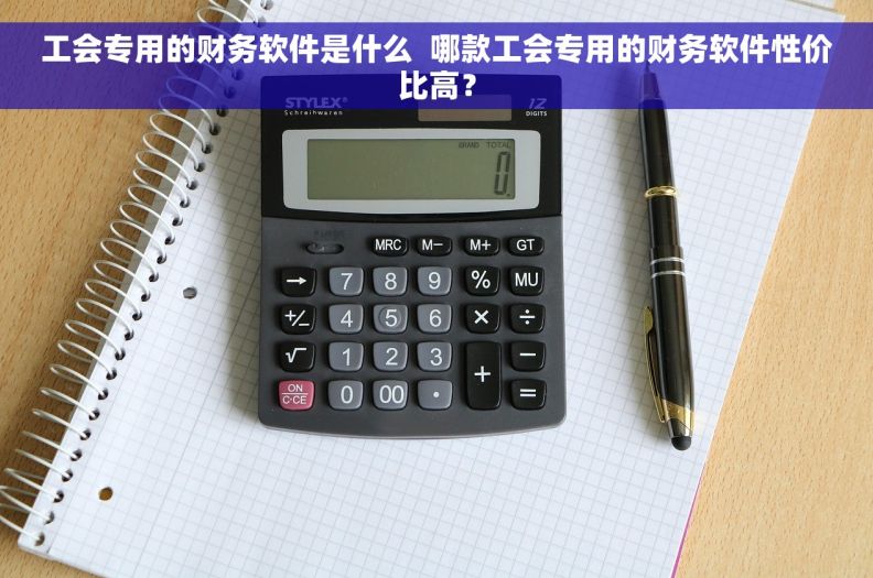 工会专用的财务软件是什么  哪款工会专用的财务软件性价比高？