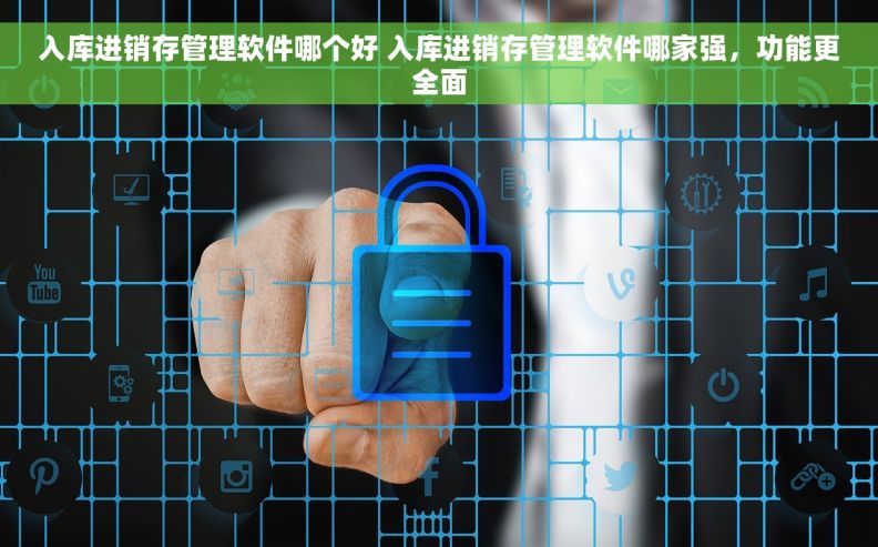 入库进销存管理软件哪个好 入库进销存管理软件哪家强，功能更全面