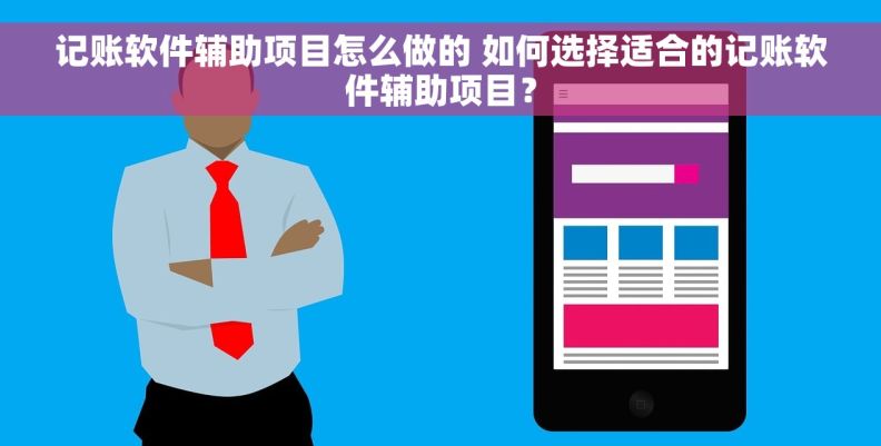 记账软件辅助项目怎么做的 如何选择适合的记账软件辅助项目？