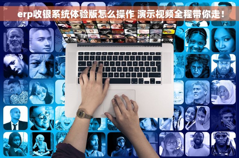  erp收银系统体验版怎么操作 演示视频全程带你走！