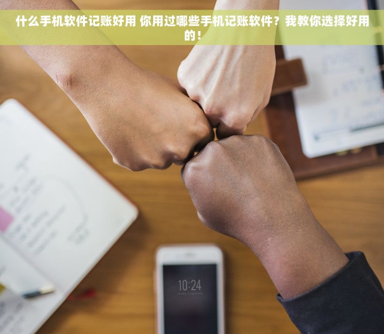什么手机软件记账好用 你用过哪些手机记账软件？我教你选择好用的！