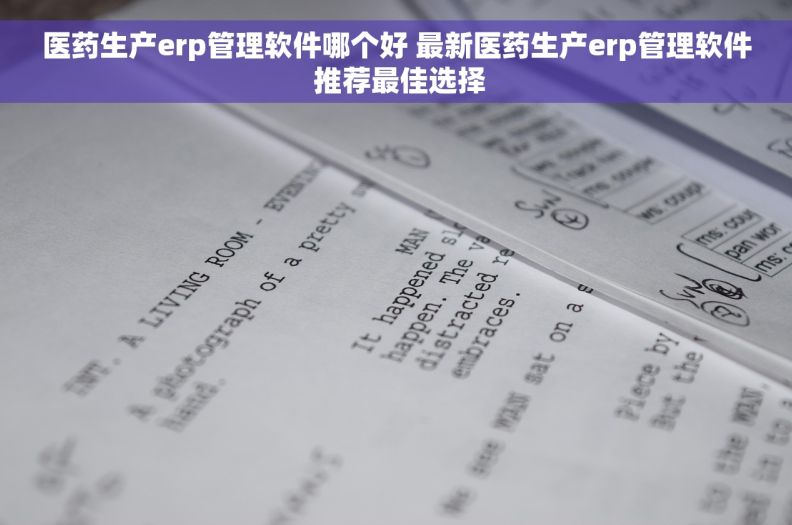 医药生产erp管理软件哪个好 最新医药生产erp管理软件 推荐最佳选择