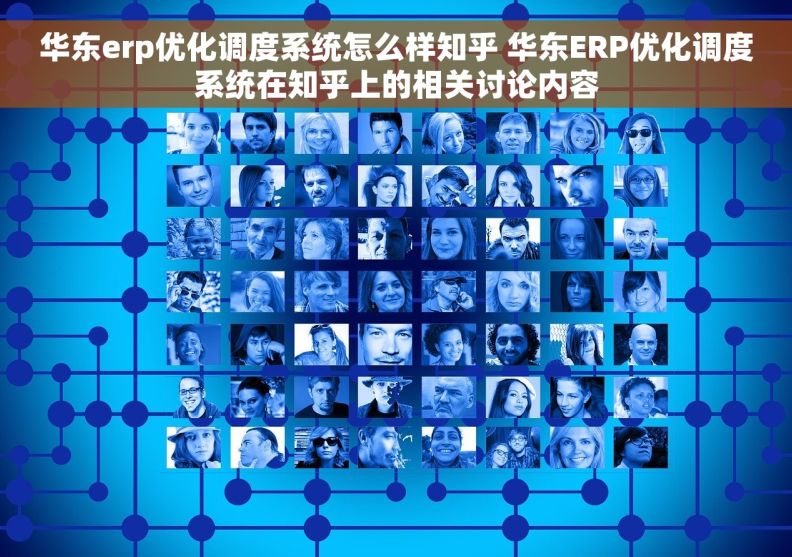 华东erp优化调度系统怎么样知乎 华东ERP优化调度系统在知乎上的相关讨论内容