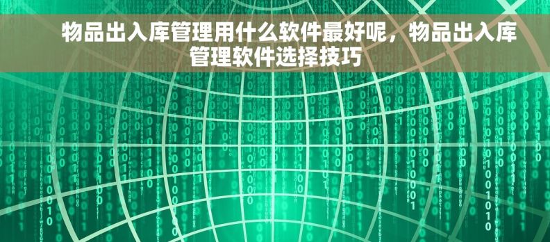      物品出入库管理用什么软件最好呢，物品出入库管理软件选择技巧