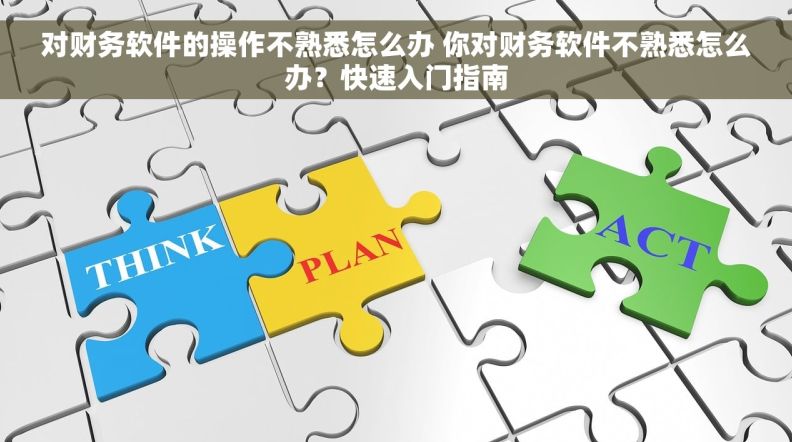 对财务软件的操作不熟悉怎么办 你对财务软件不熟悉怎么办？快速入门指南