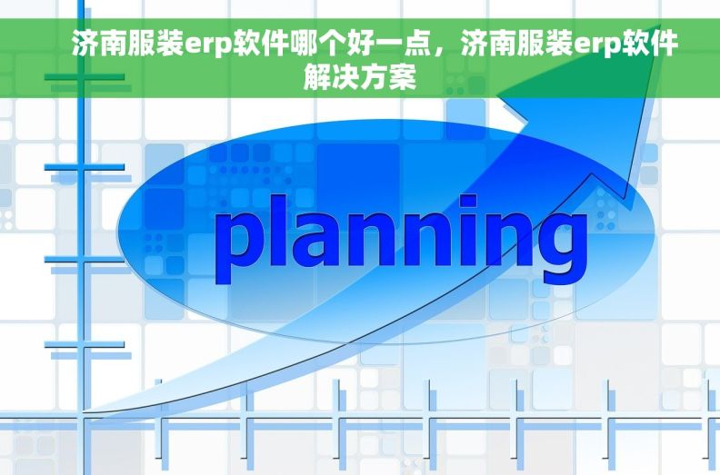     济南服装erp软件哪个好一点，济南服装erp软件解决方案