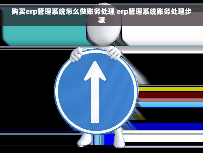 购买erp管理系统怎么做账务处理 erp管理系统账务处理步骤
