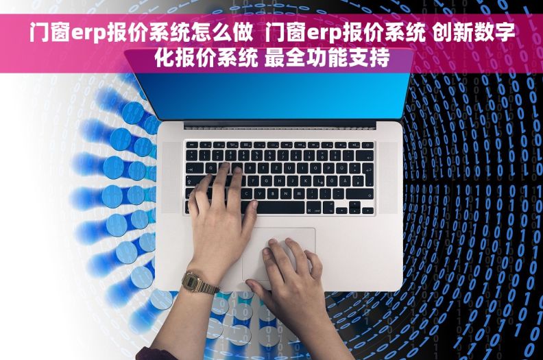 门窗erp报价系统怎么做  门窗erp报价系统 创新数字化报价系统 最全功能支持