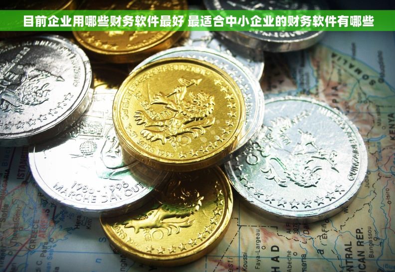 目前企业用哪些财务软件最好 最适合中小企业的财务软件有哪些