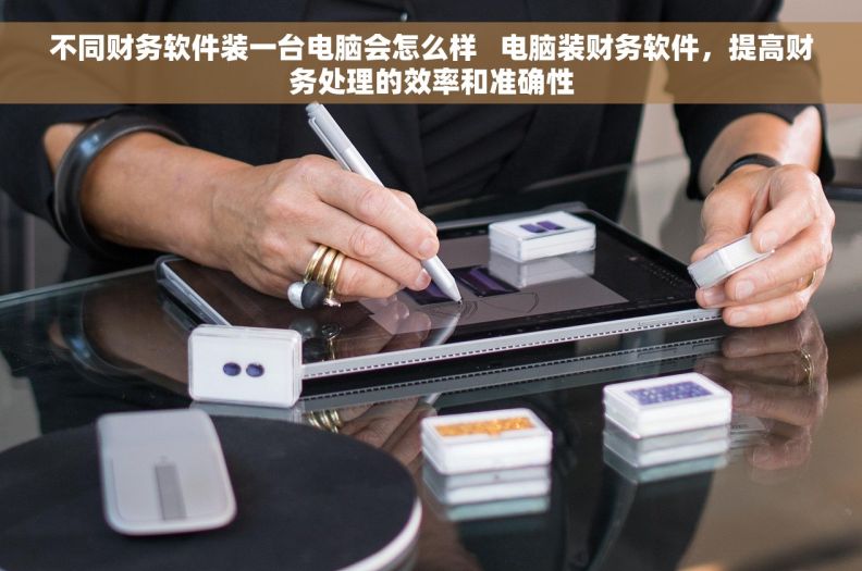 不同财务软件装一台电脑会怎么样   电脑装财务软件，提高财务处理的效率和准确性