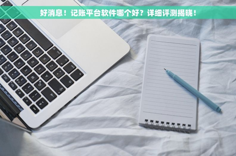 好消息！记账平台软件哪个好？详细评测揭晓！