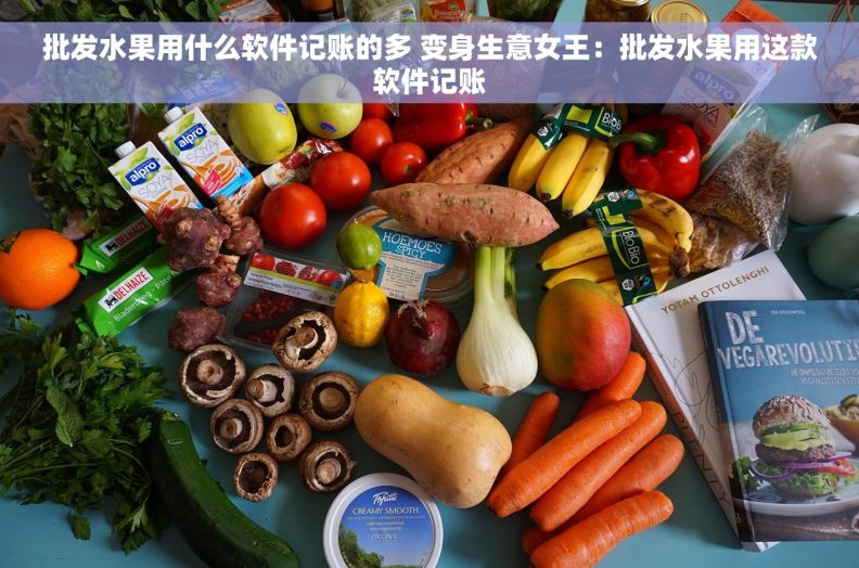 批发水果用什么软件记账的多 变身生意女王：批发水果用这款软件记账