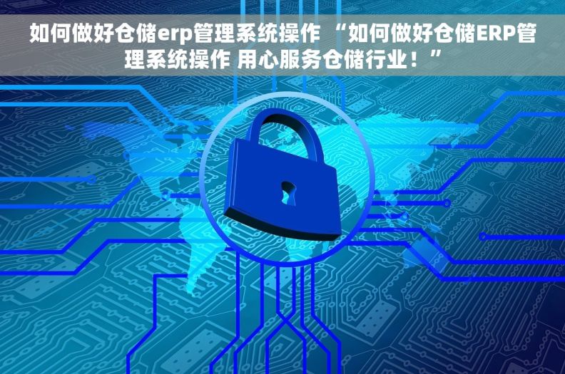 如何做好仓储erp管理系统操作 “如何做好仓储ERP管理系统操作 用心服务仓储行业！”