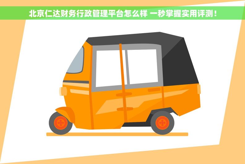 北京仁达财务行政管理平台怎么样 一秒掌握实用评测！