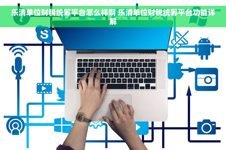 乐清单位财税统筹平台怎么样啊 乐清单位财税统筹平台功能详解