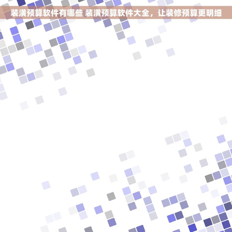 装潢预算软件有哪些 装潢预算软件大全，让装修预算更明细