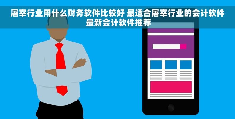 屠宰行业用什么财务软件比较好 最适合屠宰行业的会计软件 最新会计软件推荐