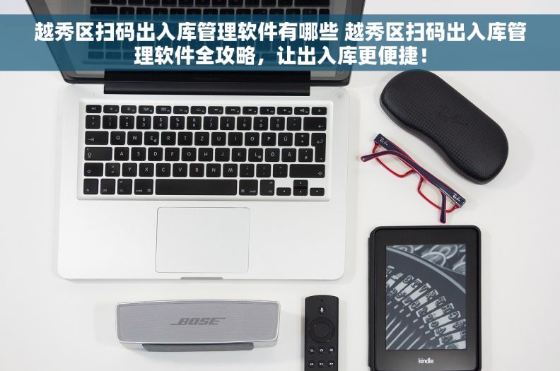 越秀区扫码出入库管理软件有哪些 越秀区扫码出入库管理软件全攻略，让出入库更便捷！