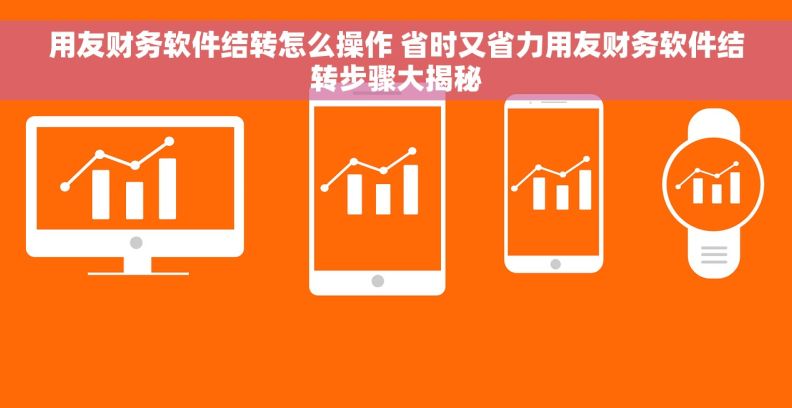 用友财务软件结转怎么操作 省时又省力用友财务软件结转步骤大揭秘