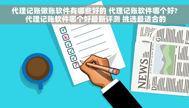 代理记账做账软件有哪些好的 代理记账软件哪个好? 代理记账软件哪个好最新评测 挑选最适合的