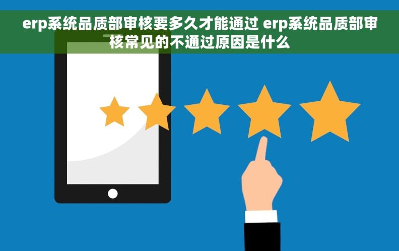 erp系统品质部审核要多久才能通过 erp系统品质部审核常见的不通过原因是什么