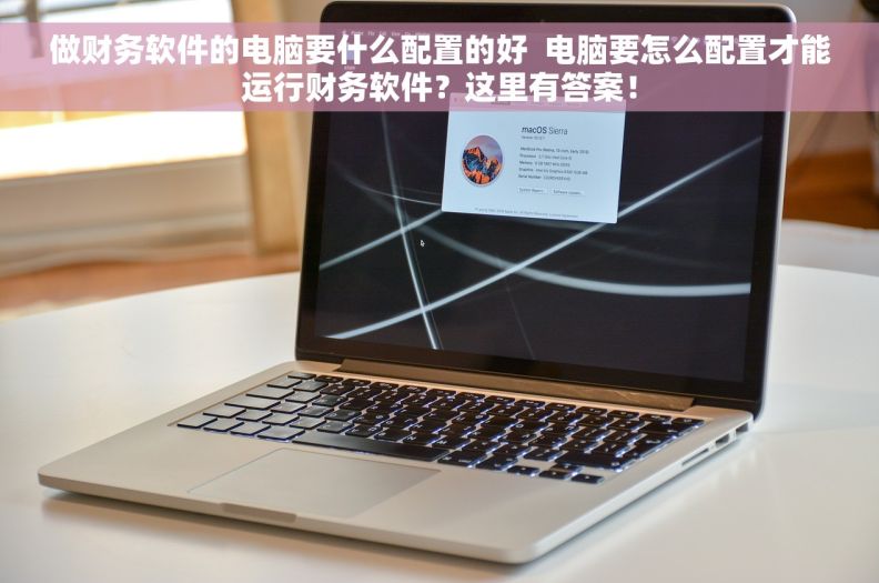 做财务软件的电脑要什么配置的好  电脑要怎么配置才能运行财务软件？这里有答案！