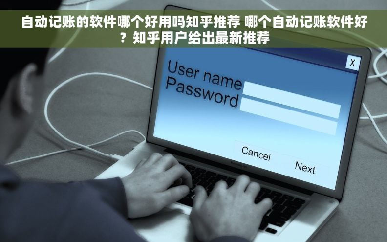 自动记账的软件哪个好用吗知乎推荐 哪个自动记账软件好？知乎用户给出最新推荐