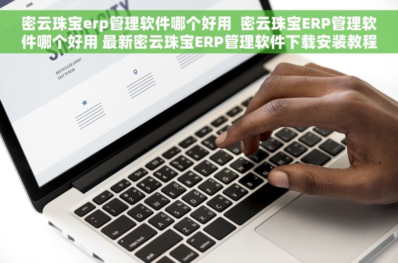 密云珠宝erp管理软件哪个好用  密云珠宝ERP管理软件哪个好用 最新密云珠宝ERP管理软件下载安装教程分享