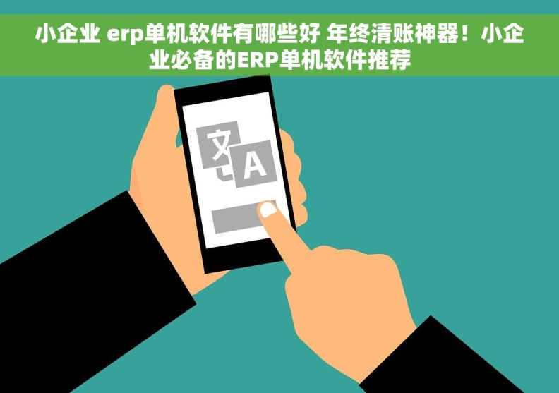 小企业 erp单机软件有哪些好 年终清账神器！小企业必备的ERP单机软件推荐