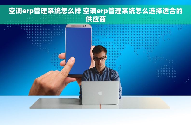 空调erp管理系统怎么样 空调erp管理系统怎么选择适合的供应商